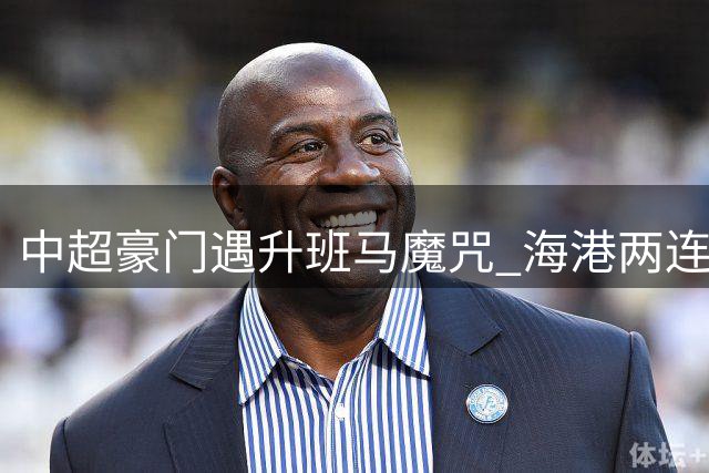 中超豪门遇升班马魔咒 海港两连败终结13场不败神话