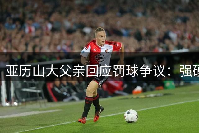 亚历山大父亲回应罚球争议：强硬突破才是篮球真谛