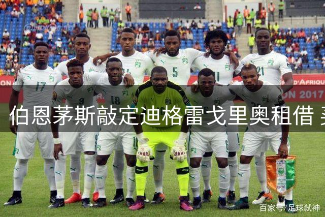 伯恩茅斯敲定迪格雷戈里奥租借 买断条款细节曝光
