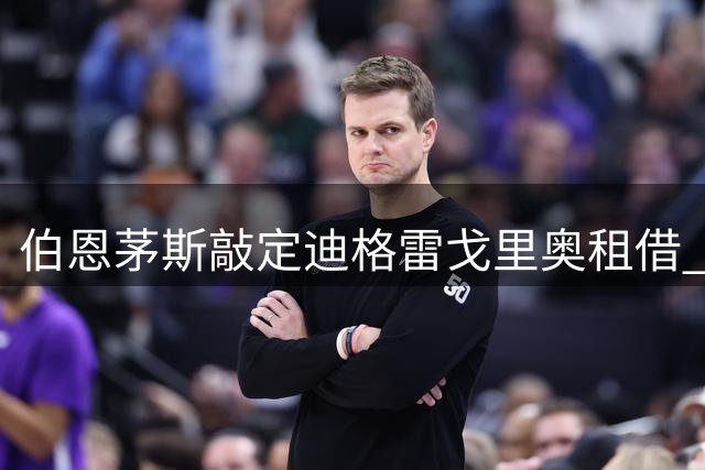 伯恩茅斯敲定迪格雷戈里奥租借 买断条款细节曝光