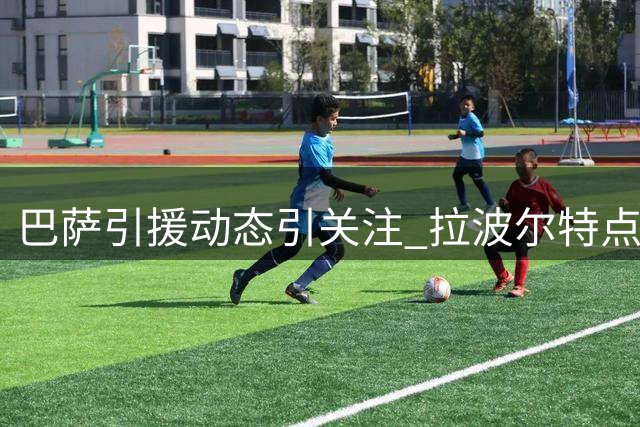 巴萨引援动态引关注 拉波尔特点赞引发转会猜想