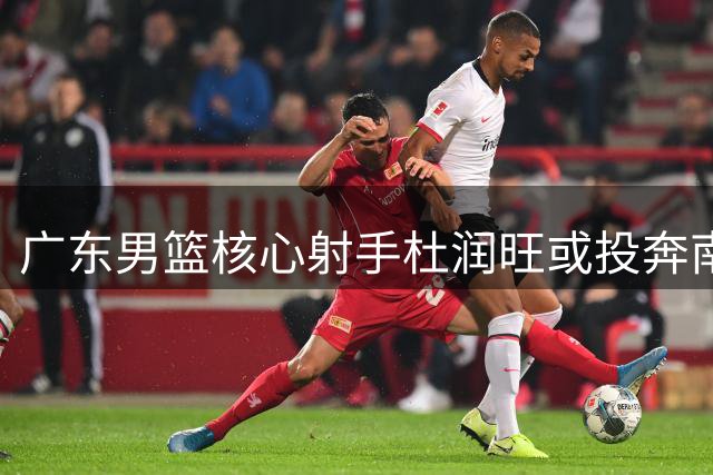 广东男篮核心射手杜润旺或投奔南京同曦，顶薪合同引发热议