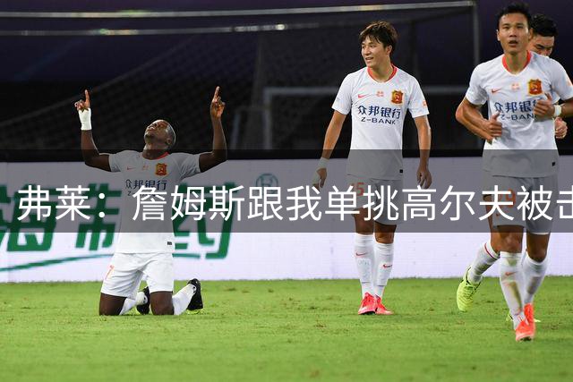 弗莱：詹姆斯跟我单挑高尔夫被击败 之后他专注起来很恐怖
