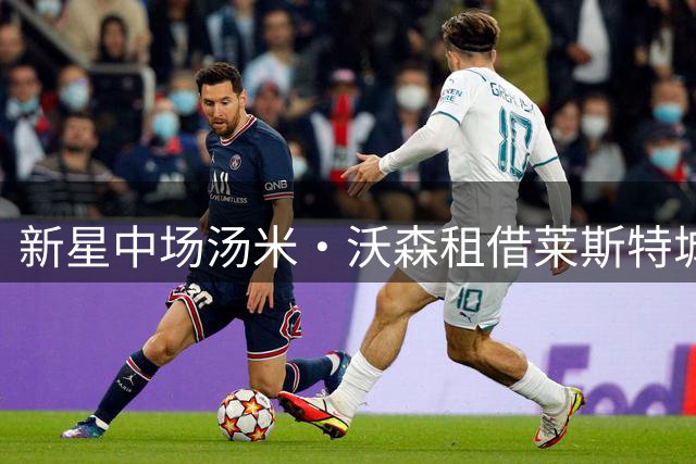 新星中场汤米·沃森租借莱斯特城 布莱顿放行年轻球员锻炼成长