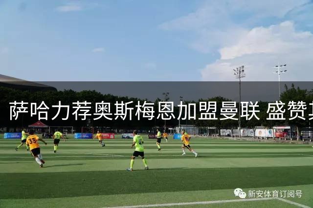萨哈力荐奥斯梅恩加盟曼联 盛赞其完美契合红魔体系