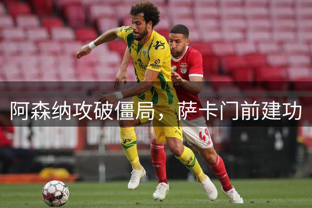 阿森纳攻破僵局，萨卡门前建功
